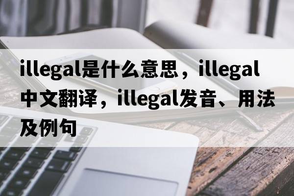 illegal是什么意思，illegal中文翻譯，illegal發(fā)音、用法及例句
