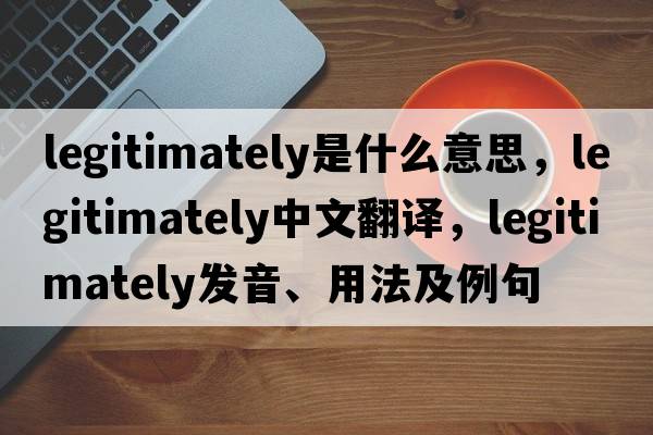 legitimately是什么意思，legitimately中文翻譯，legitimately發(fā)音、用法及例句