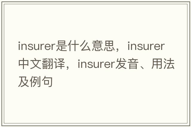 insurer是什么意思，insurer中文翻譯，insurer發(fā)音、用法及例句