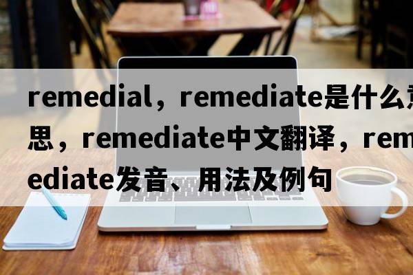remedial，remediate是什么意思，remediate中文翻譯，remediate發(fā)音、用法及例句