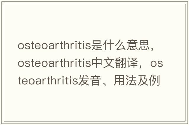 osteoarthritis是什么意思，osteoarthritis中文翻譯，osteoarthritis發(fā)音、用法及例句