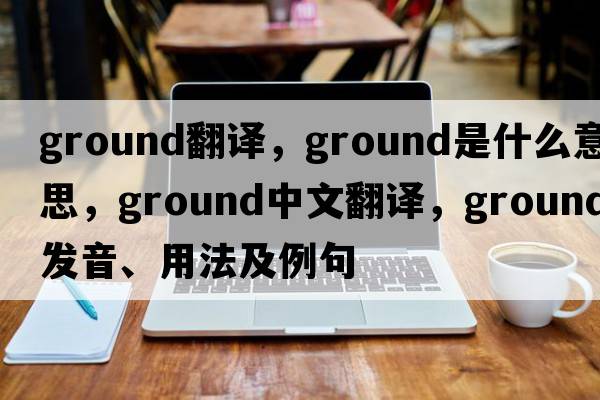 ground翻譯，ground是什么意思，ground中文翻譯，ground發(fā)音、用法及例句