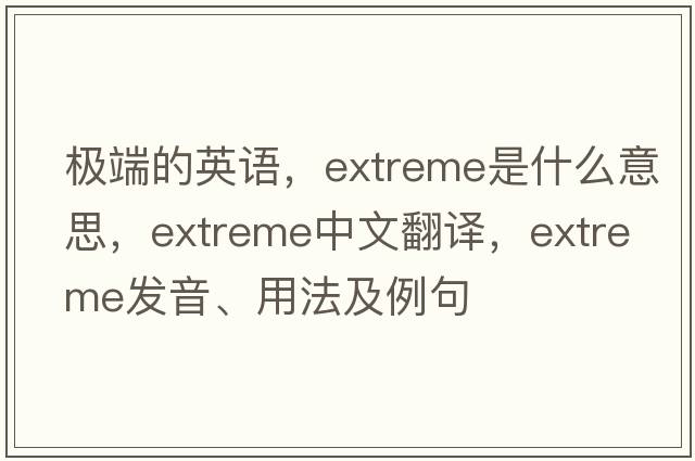 極端的英語(yǔ)，extreme是什么意思，extreme中文翻譯，extreme發(fā)音、用法及例句