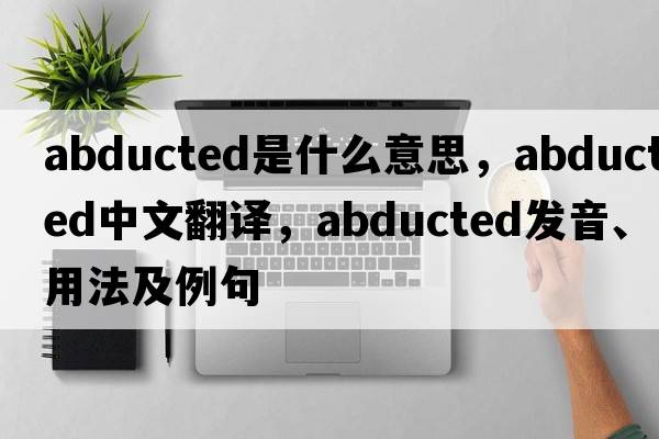 abducted是什么意思，abducted中文翻譯，abducted發(fā)音、用法及例句
