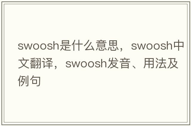 swoosh是什么意思，swoosh中文翻譯，swoosh發(fā)音、用法及例句