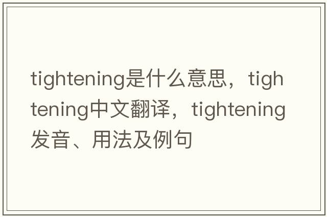 tightening是什么意思，tightening中文翻譯，tightening發(fā)音、用法及例句