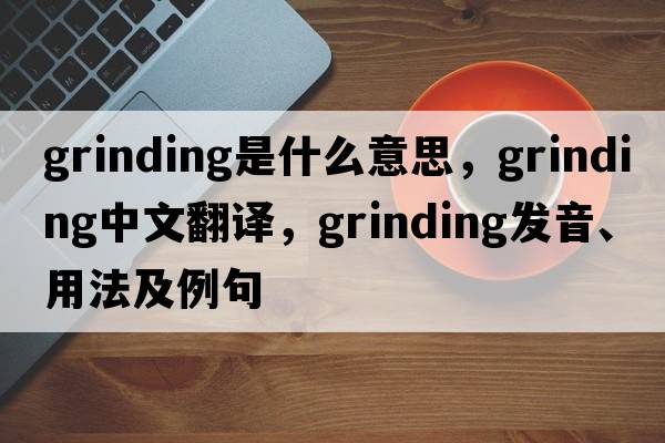grinding是什么意思，grinding中文翻譯，grinding發(fā)音、用法及例句