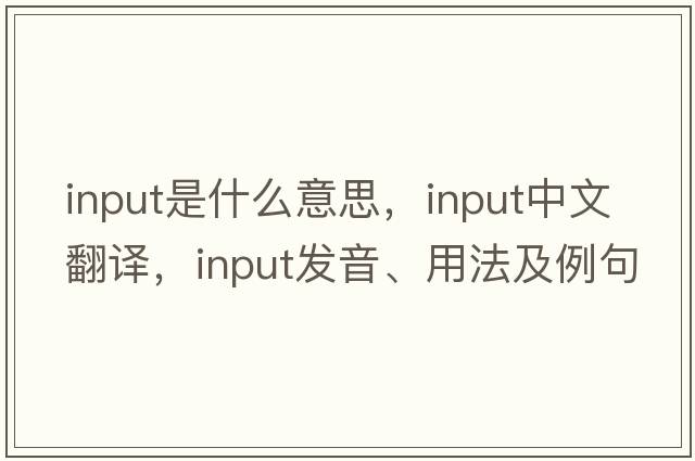 input是什么意思，input中文翻譯，input發(fā)音、用法及例句