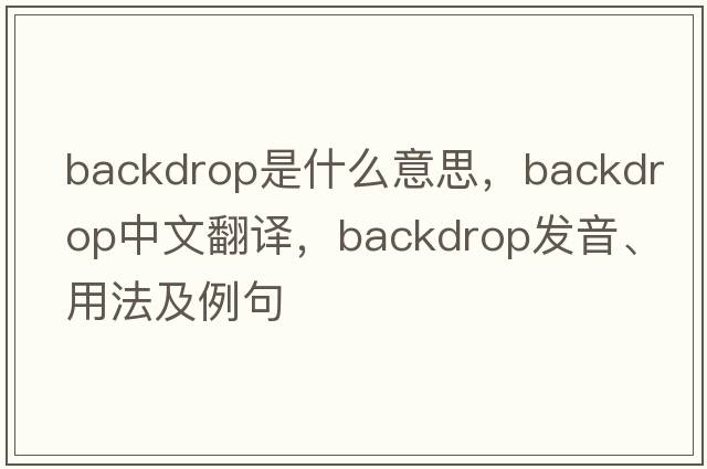 backdrop是什么意思，backdrop中文翻譯，backdrop發(fā)音、用法及例句