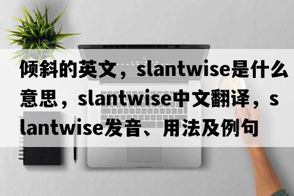 傾斜的英文，slantwise是什么意思，slantwise中文翻譯，slantwise發(fā)音、用法及例句