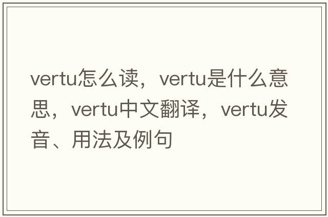 vertu怎么讀，vertu是什么意思，vertu中文翻譯，vertu發(fā)音、用法及例句
