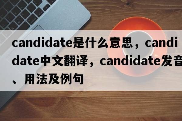 candidate是什么意思，candidate中文翻譯，candidate發(fā)音、用法及例句