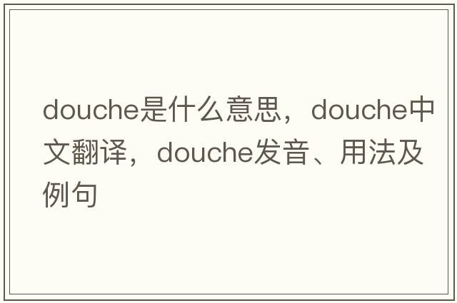 douche是什么意思，douche中文翻譯，douche發(fā)音、用法及例句
