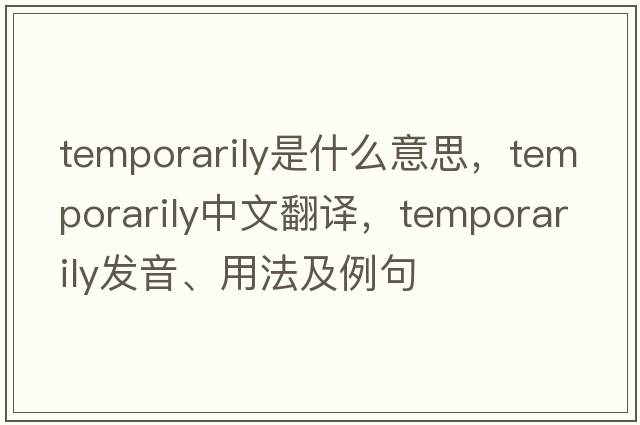 temporarily是什么意思，temporarily中文翻譯，temporarily發(fā)音、用法及例句