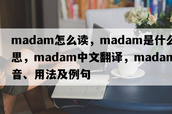 madam怎么讀，madam是什么意思，madam中文翻譯，madam發(fā)音、用法及例句