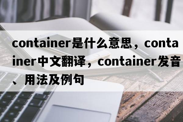 container是什么意思，container中文翻譯，container發(fā)音、用法及例句