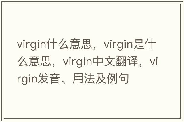 virgin什么意思，virgin是什么意思，virgin中文翻譯，virgin發(fā)音、用法及例句