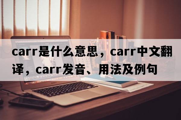 Carr是什么意思，Carr中文翻譯，Carr發(fā)音、用法及例句