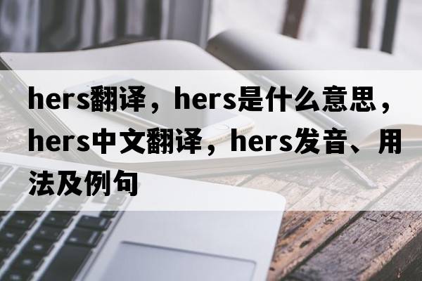 hers翻譯，hers是什么意思，hers中文翻譯，hers發(fā)音、用法及例句