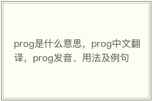 prog是什么意思，prog中文翻譯，prog發(fā)音、用法及例句