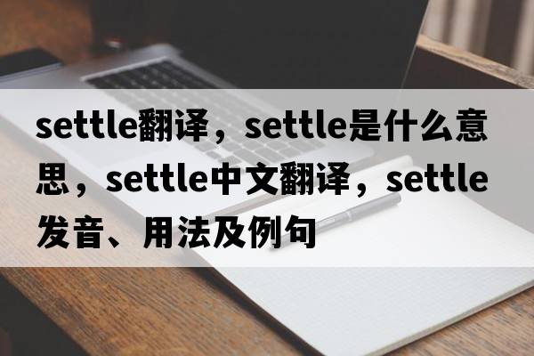 settle翻譯，settle是什么意思，settle中文翻譯，settle發(fā)音、用法及例句