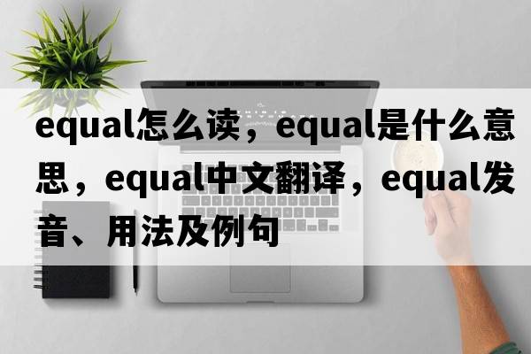 equal怎么讀，equal是什么意思，equal中文翻譯，equal發(fā)音、用法及例句