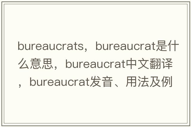 bureaucrats，bureaucrat是什么意思，bureaucrat中文翻譯，bureaucrat發(fā)音、用法及例句