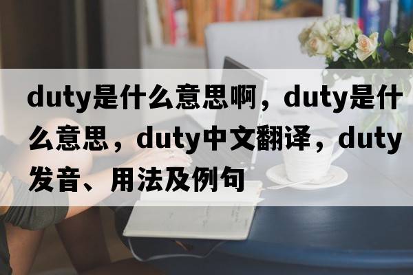 duty是什么意思啊，duty是什么意思，duty中文翻譯，duty發(fā)音、用法及例句