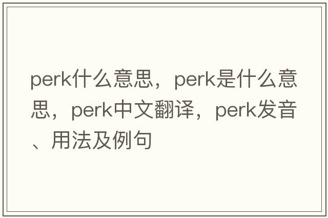 perk什么意思，perk是什么意思，perk中文翻譯，perk發(fā)音、用法及例句