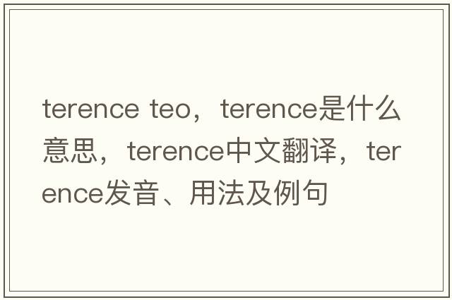 terence teo，Terence是什么意思，Terence中文翻譯，Terence發(fā)音、用法及例句