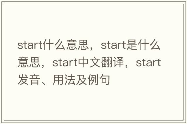 start什么意思，start是什么意思，start中文翻譯，start發(fā)音、用法及例句