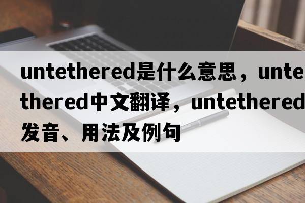 untethered是什么意思，untethered中文翻譯，untethered發(fā)音、用法及例句