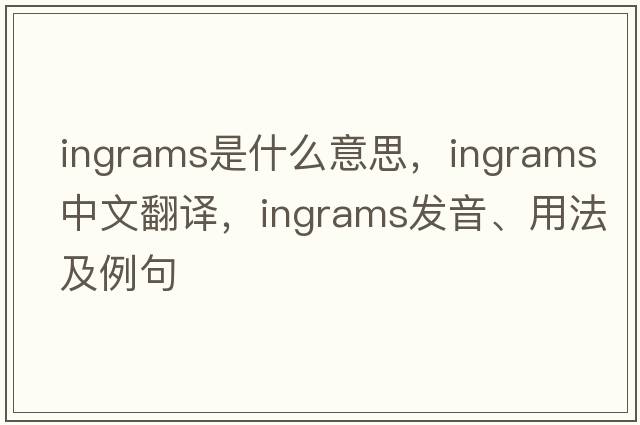 Ingrams是什么意思，Ingrams中文翻譯，Ingrams發(fā)音、用法及例句