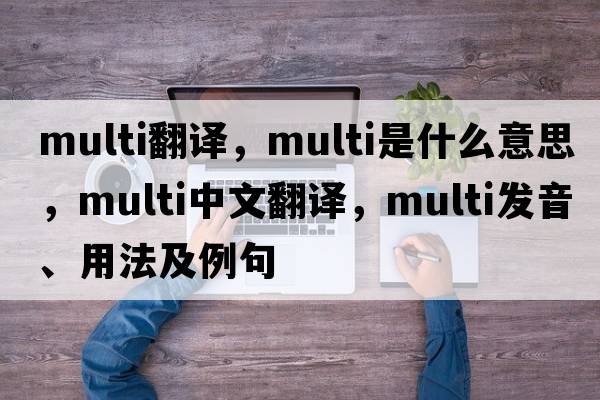 multi翻譯，multi是什么意思，multi中文翻譯，multi發(fā)音、用法及例句