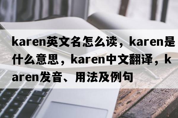 karen英文名怎么讀，karen是什么意思，karen中文翻譯，karen發(fā)音、用法及例句