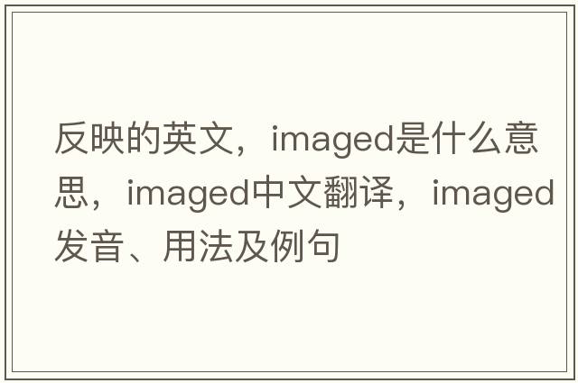 反映的英文，imaged是什么意思，imaged中文翻譯，imaged發(fā)音、用法及例句