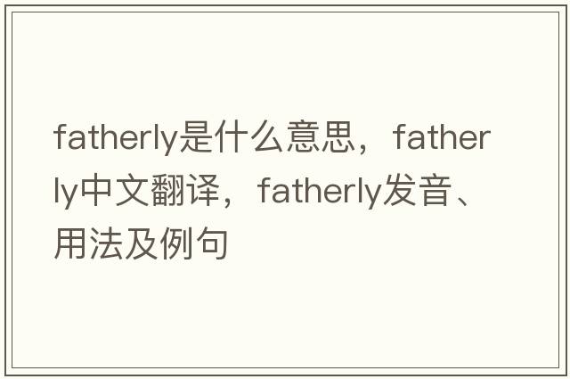 fatherly是什么意思，fatherly中文翻譯，fatherly發(fā)音、用法及例句