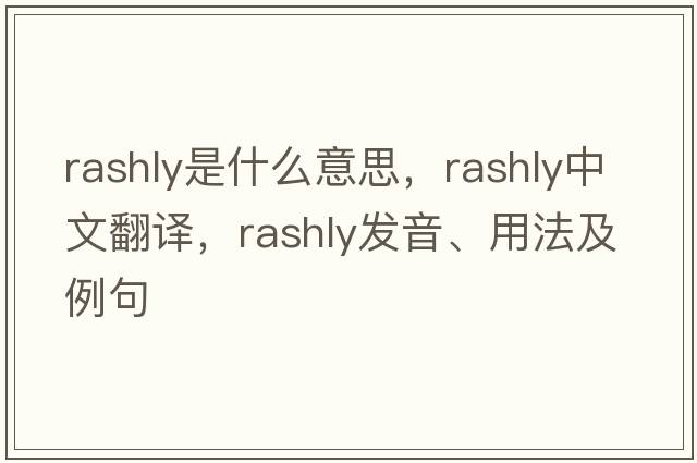 rashly是什么意思，rashly中文翻譯，rashly發(fā)音、用法及例句