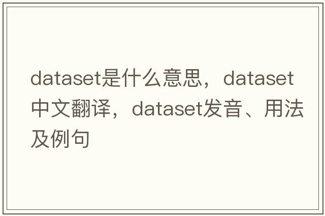 dataset是什么意思，dataset中文翻譯，dataset發(fā)音、用法及例句