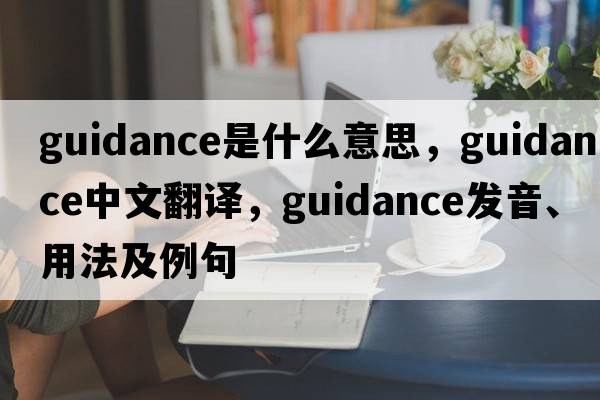 guidance是什么意思，guidance中文翻譯，guidance發(fā)音、用法及例句
