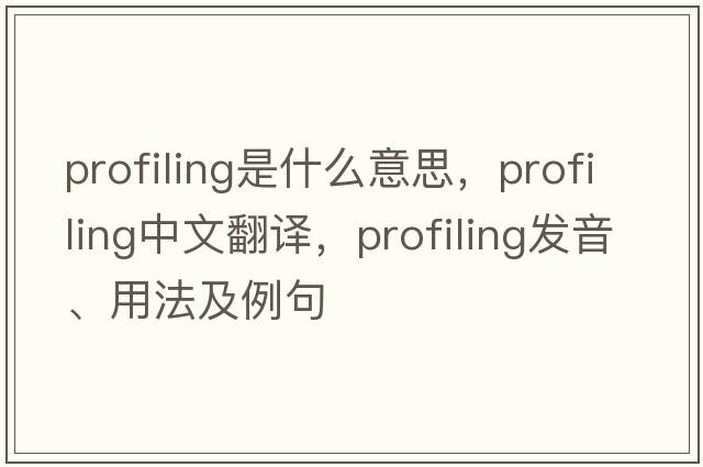 profiling是什么意思，profiling中文翻譯，profiling發(fā)音、用法及例句