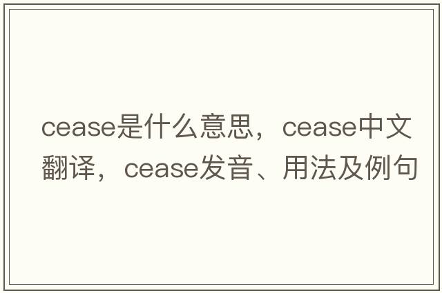 cease是什么意思，cease中文翻譯，cease發(fā)音、用法及例句