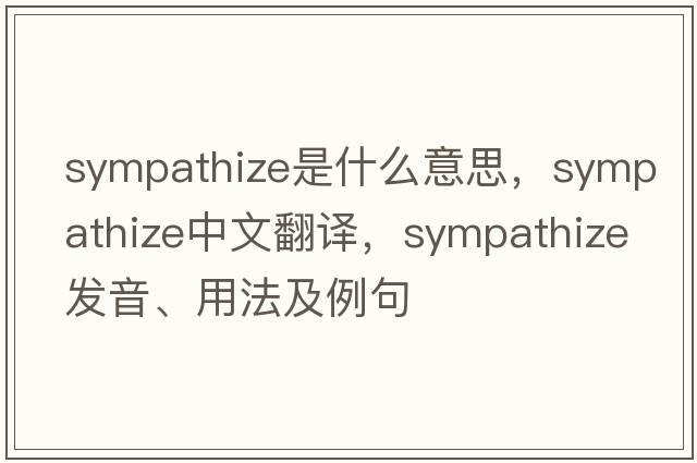 sympathize是什么意思，sympathize中文翻譯，sympathize發(fā)音、用法及例句