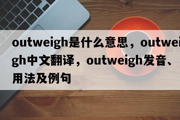 outweigh是什么意思，outweigh中文翻譯，outweigh發(fā)音、用法及例句