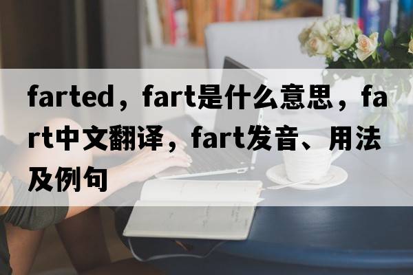 farted，fart是什么意思，fart中文翻譯，fart發(fā)音、用法及例句