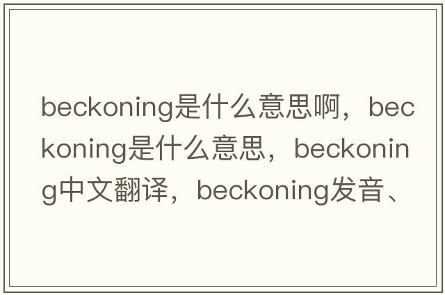 beckoning是什么意思啊，beckoning是什么意思，beckoning中文翻譯，beckoning發(fā)音、用法及例句