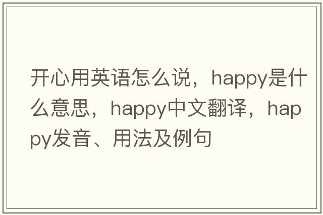 開(kāi)心用英語(yǔ)怎么說(shuō)，happy是什么意思，happy中文翻譯，happy發(fā)音、用法及例句