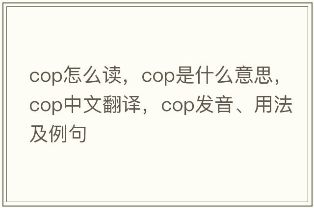 Cop怎么讀，cop是什么意思，cop中文翻譯，cop發(fā)音、用法及例句