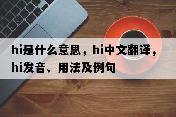 hi是什么意思，hi中文翻譯，hi發(fā)音、用法及例句