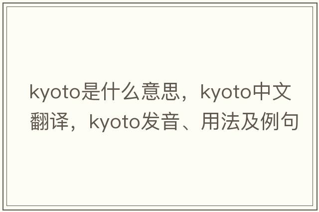 Kyoto是什么意思，Kyoto中文翻譯，Kyoto發(fā)音、用法及例句